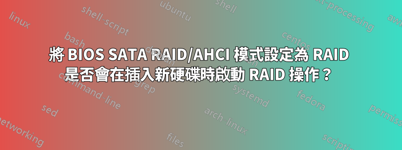 將 BIOS SATA RAID/AHCI 模式設定為 RAID 是否會在插入新硬碟時啟動 RAID 操作？