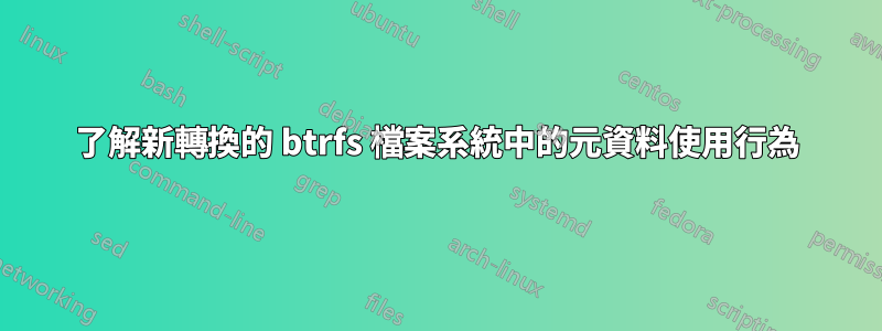 了解新轉換的 btrfs 檔案系統中的元資料使用行為