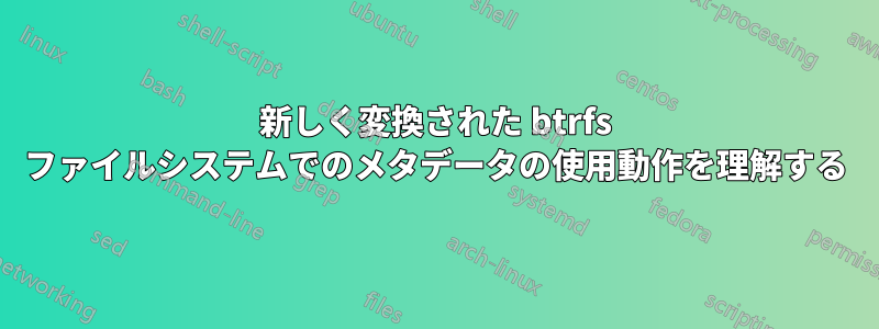 新しく変換された btrfs ファイルシステムでのメタデータの使用動作を理解する