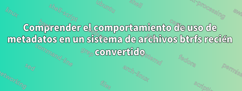 Comprender el comportamiento de uso de metadatos en un sistema de archivos btrfs recién convertido