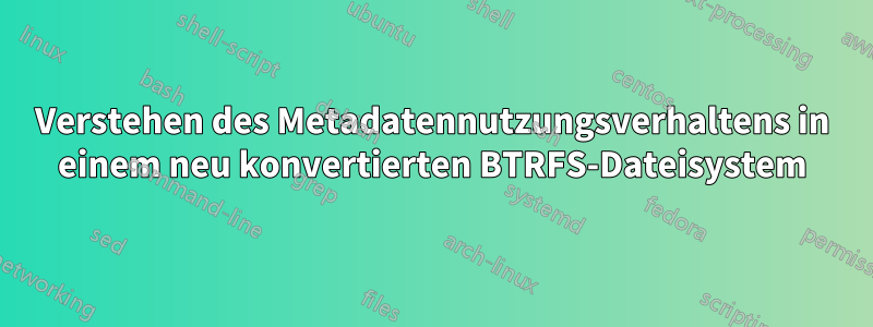 Verstehen des Metadatennutzungsverhaltens in einem neu konvertierten BTRFS-Dateisystem