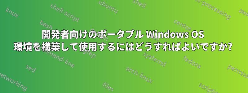 開発者向けのポータブル Windows OS 環境を構築して使用するにはどうすればよいですか?