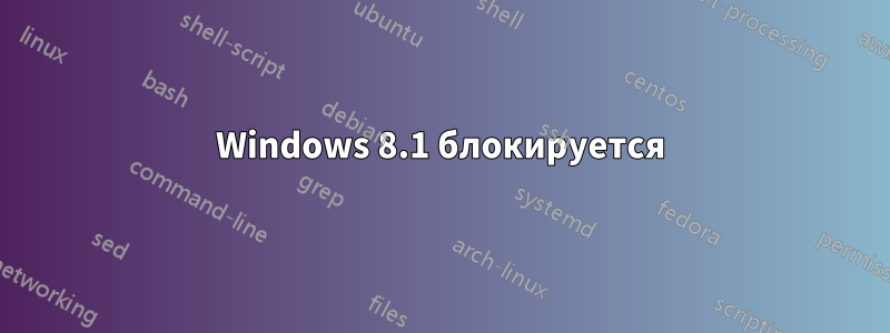 Windows 8.1 блокируется