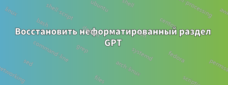 Восстановить неформатированный раздел GPT