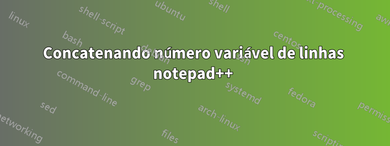 Concatenando número variável de linhas notepad++