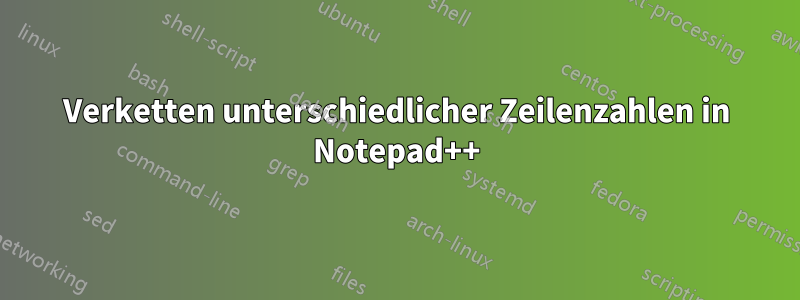 Verketten unterschiedlicher Zeilenzahlen in Notepad++