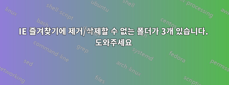 IE 즐겨찾기에 제거/삭제할 수 없는 폴더가 3개 있습니다. 도와주세요