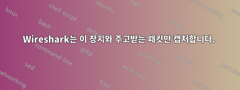 Wireshark는 이 장치와 주고받는 패킷만 캡처합니다.