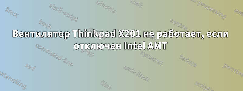 Вентилятор Thinkpad X201 не работает, если отключен Intel AMT