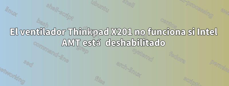 El ventilador Thinkpad X201 no funciona si Intel AMT está deshabilitado