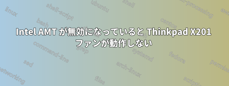 Intel AMT が無効になっていると Thinkpad X201 ファンが動作しない
