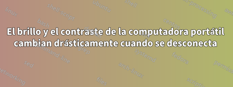 El brillo y el contraste de la computadora portátil cambian drásticamente cuando se desconecta