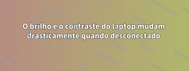 O brilho e o contraste do laptop mudam drasticamente quando desconectado