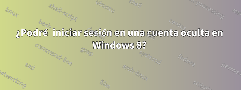 ¿Podré iniciar sesión en una cuenta oculta en Windows 8?