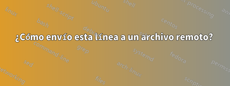 ¿Cómo envío esta línea a un archivo remoto?