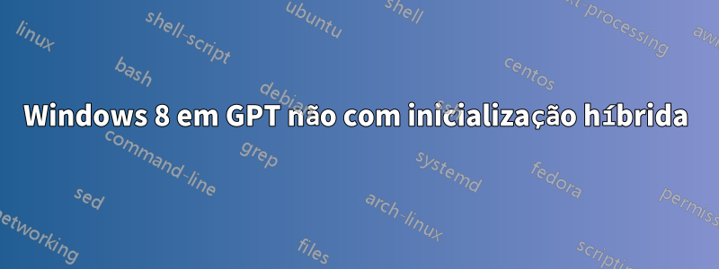 Windows 8 em GPT não com inicialização híbrida