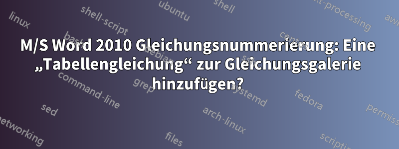 M/S Word 2010 Gleichungsnummerierung: Eine „Tabellengleichung“ zur Gleichungsgalerie hinzufügen?