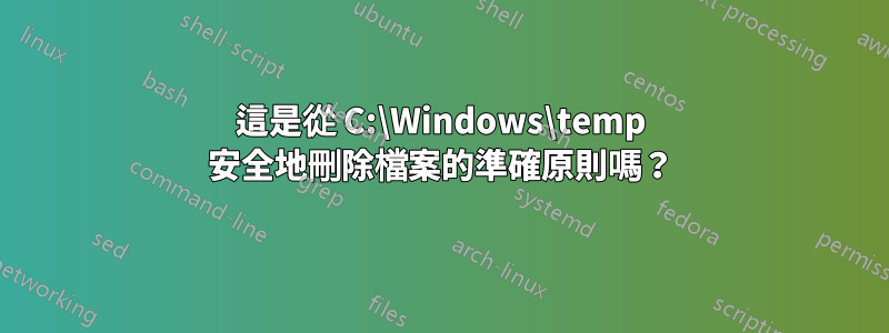 這是從 C:\Windows\temp 安全地刪除檔案的準確原則嗎？