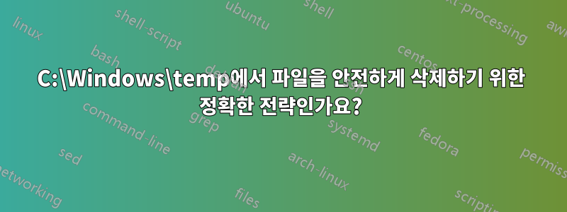 C:\Windows\temp에서 파일을 안전하게 삭제하기 위한 정확한 전략인가요?