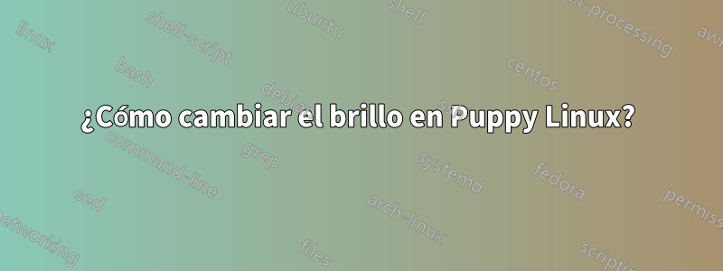 ¿Cómo cambiar el brillo en Puppy Linux?