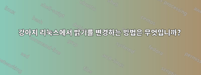 강아지 리눅스에서 밝기를 변경하는 방법은 무엇입니까?