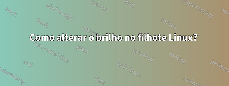 Como alterar o brilho no filhote Linux?