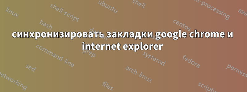 синхронизировать закладки google chrome и internet explorer