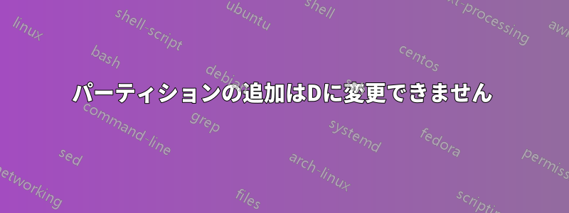 パーティションの追加はDに変更できません