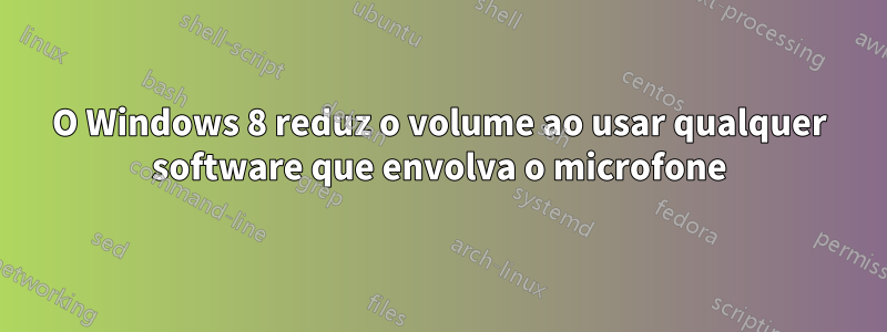 O Windows 8 reduz o volume ao usar qualquer software que envolva o microfone