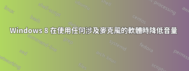 Windows 8 在使用任何涉及麥克風的軟體時降低音量