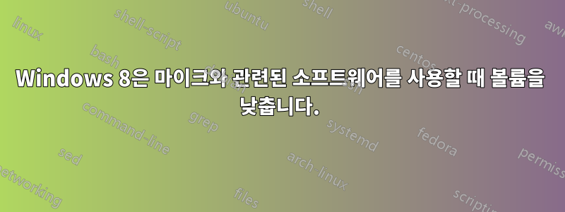 Windows 8은 마이크와 관련된 소프트웨어를 사용할 때 볼륨을 낮춥니다.