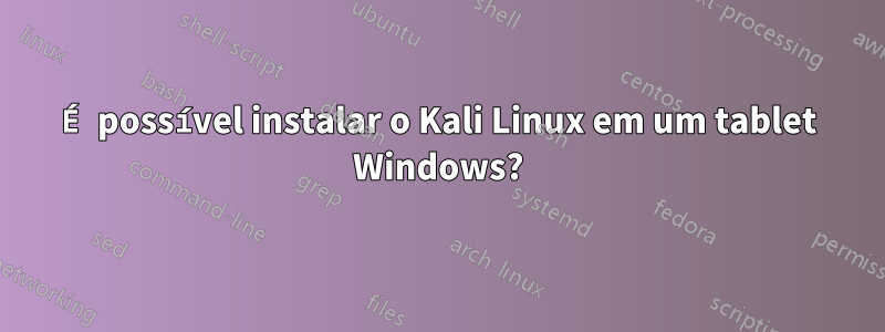 É possível instalar o Kali Linux em um tablet Windows?