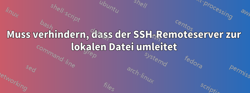 Muss verhindern, dass der SSH-Remoteserver zur lokalen Datei umleitet