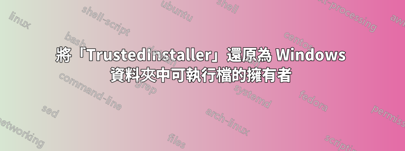 將「TrustedInstaller」還原為 Windows 資料夾中可執行檔的擁有者