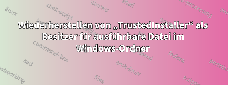 Wiederherstellen von „TrustedInstaller“ als Besitzer für ausführbare Datei im Windows-Ordner