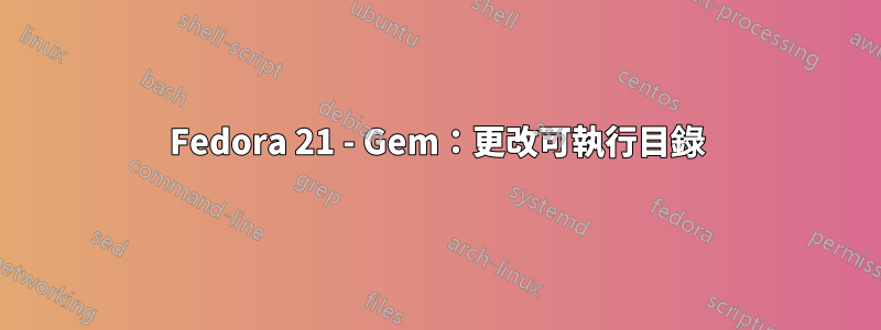 Fedora 21 - Gem：更改可執行目錄