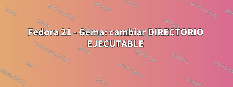 Fedora 21 - Gema: cambiar DIRECTORIO EJECUTABLE