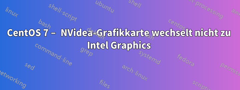 CentOS 7 – NVidea-Grafikkarte wechselt nicht zu Intel Graphics