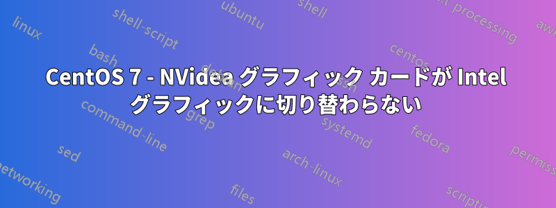 CentOS 7 - NVidea グラフィック カードが Intel グラフィックに切り替わらない