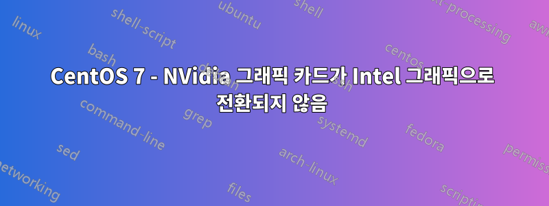 CentOS 7 - NVidia 그래픽 카드가 Intel 그래픽으로 전환되지 않음