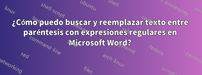 ¿Cómo puedo buscar y reemplazar texto entre paréntesis con expresiones regulares en Microsoft Word?