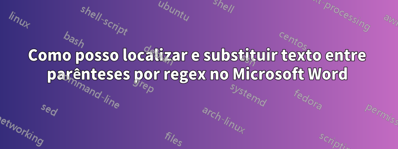 Como posso localizar e substituir texto entre parênteses por regex no Microsoft Word