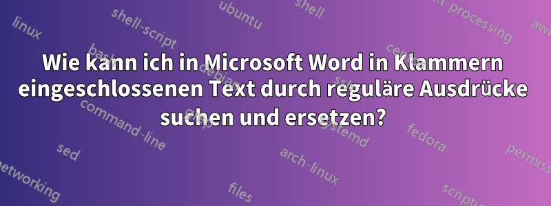 Wie kann ich in Microsoft Word in Klammern eingeschlossenen Text durch reguläre Ausdrücke suchen und ersetzen?