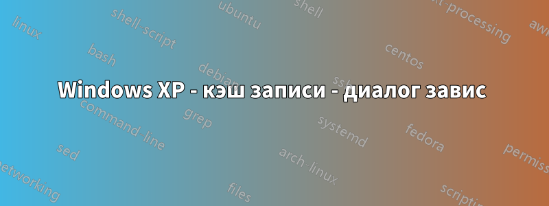 Windows XP - кэш записи - диалог завис