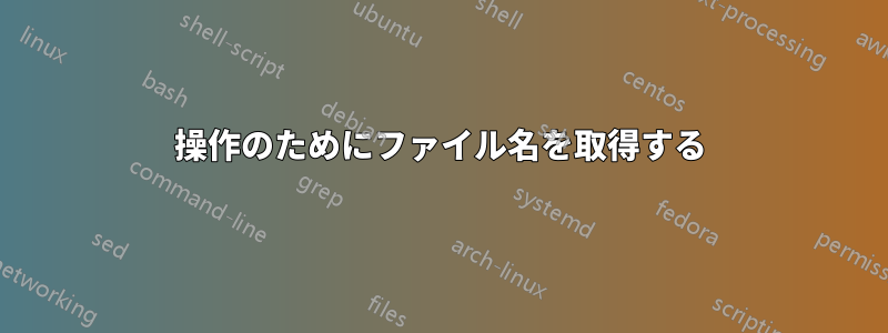 操作のためにファイル名を取得する