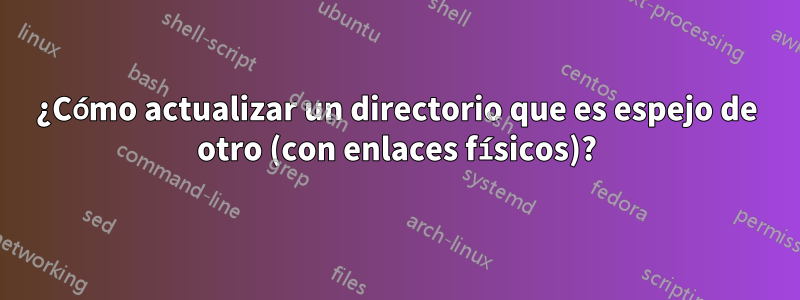 ¿Cómo actualizar un directorio que es espejo de otro (con enlaces físicos)?