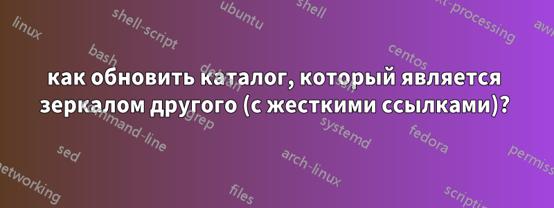 как обновить каталог, который является зеркалом другого (с жесткими ссылками)?