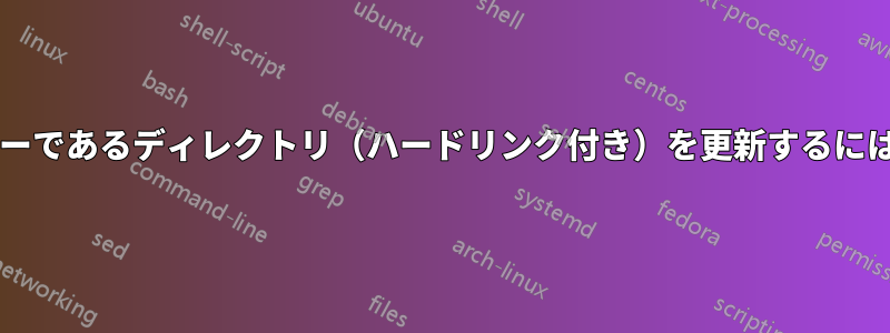 別のディレクトリのミラーであるディレクトリ（ハードリンク付き）を更新するにはどうすればいいですか?