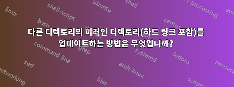 다른 디렉토리의 미러인 디렉토리(하드 링크 포함)를 업데이트하는 방법은 무엇입니까?