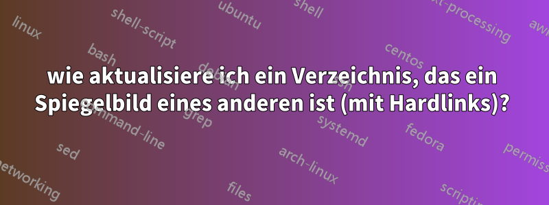 wie aktualisiere ich ein Verzeichnis, das ein Spiegelbild eines anderen ist (mit Hardlinks)?